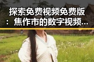 探索免费视频免费版:焦作市的数字视频新趋势