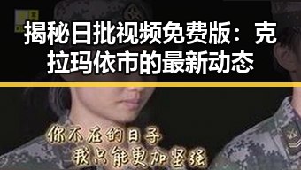 揭秘日批视频免费版:克拉玛依市的最新动态
