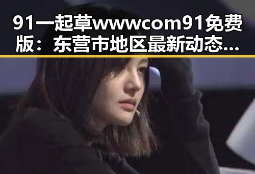 91 一起草wwwcom91免费版：东营市地区最新动态解析