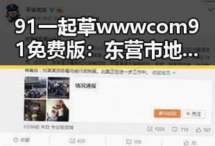91 一起草wwwcom91免费版：东营市地区最新动态解析