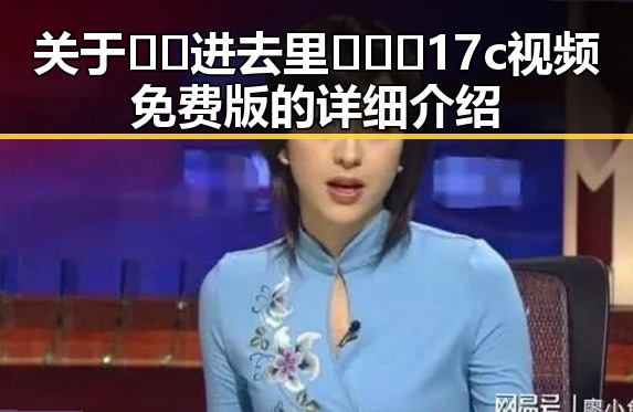 关于🔞🍌进去里❌❌❌17c视频免费版的详细介绍