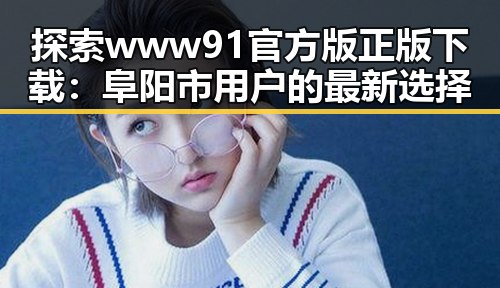探索www91官方版正版下载:阜阳市用户的最新选择