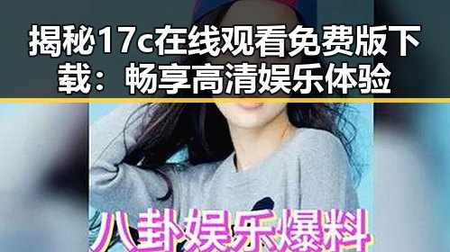 揭秘17c在线观看免费版下载：畅享高清娱乐体验