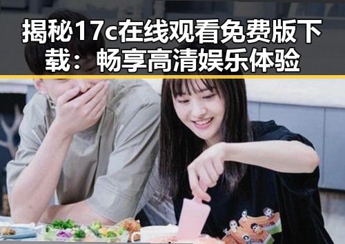 揭秘17c在线观看免费版下载:畅享高清娱乐体验