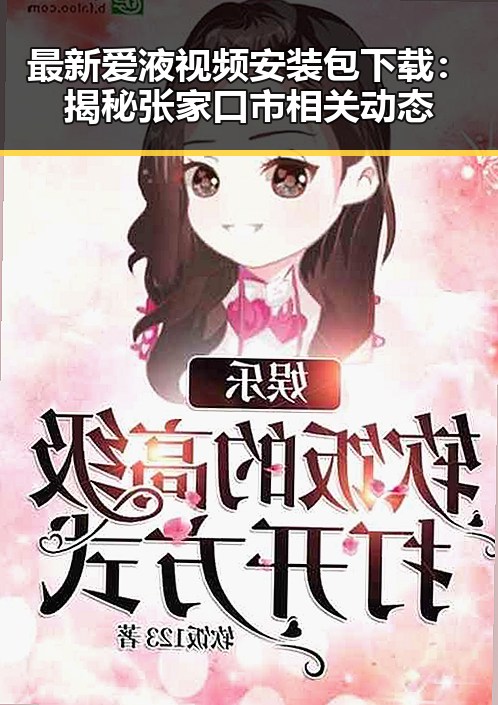 最新爱液视频安装包下载：揭秘张家口市相关动态
