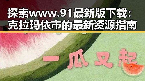 探索www.91最新版下载：克拉玛依市的最新资源指南