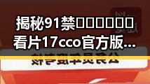 揭秘91禁🍆🍑🔞❌❌❌看片17cco官方版免费版:新乡市的网络娱乐新热点