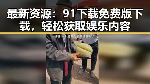 最新资源:91下载免费版下载,轻松获取娱乐内容