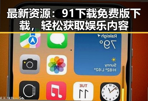 最新资源:91下载免费版下载,轻松获取娱乐内容
