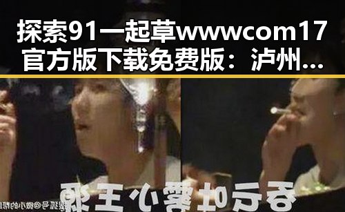 探索91 一起草wwwcom17官方版下载免费版:泸州市的精彩体验