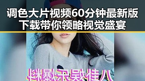 调色大片视频60分钟最新版下载带你领略视觉盛宴
