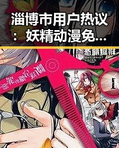 淄博市用户热议：妖精动漫免费版成为最新追捧焦点