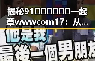 揭秘91🍆🍑🔞❌❌❌一起草wwwcom17：从明星办公桌到网络热潮的反差