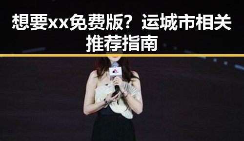 想要xx免费版?运城市相关推荐指南