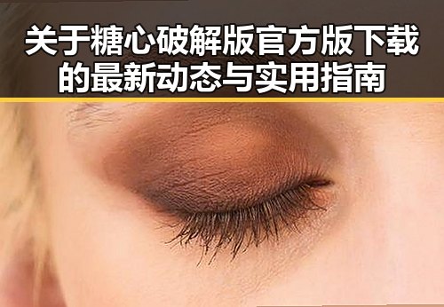 关于糖心破解版官方版下载的最新动态与实用指南