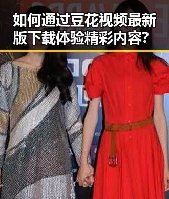 如何通过豆花视频最新版下载体验精彩内容?