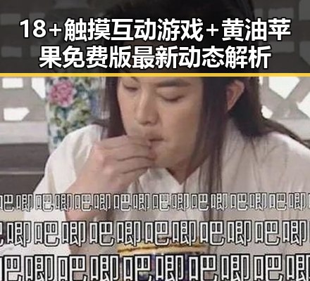 18+触摸互动游戏+黄油苹果免费版最新动态解析