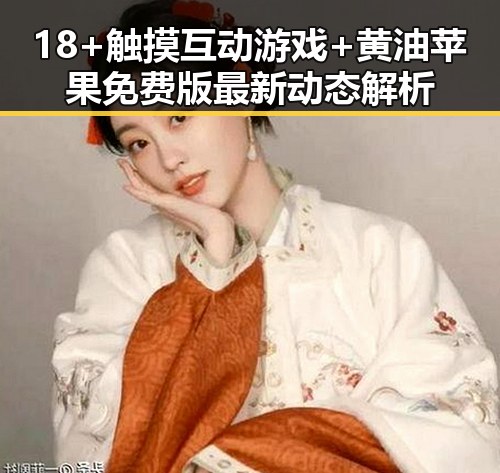 18+触摸互动游戏+黄油苹果免费版最新动态解析