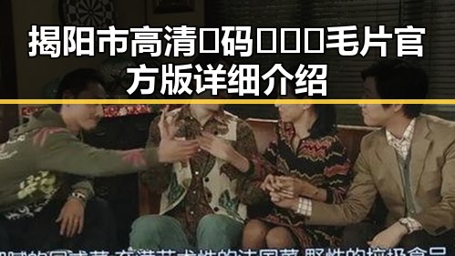揭阳市高清🈚码🔞❌♋毛片官方版详细介绍