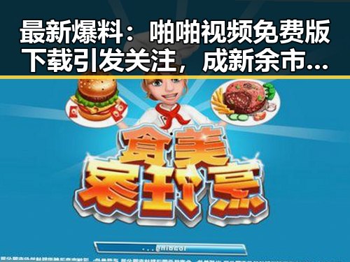 最新爆料：啪啪视频免费版下载引发关注，成新余市讨论焦点