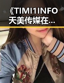 《TIMI1INFO天美传媒在线观看》免费高清在线播放全集：最新动态揭秘
