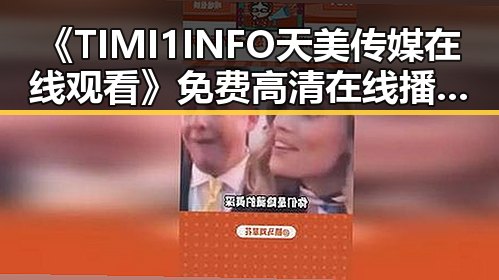 《TIMI1INFO天美传媒在线观看》免费高清在线播放全集：最新动态揭秘