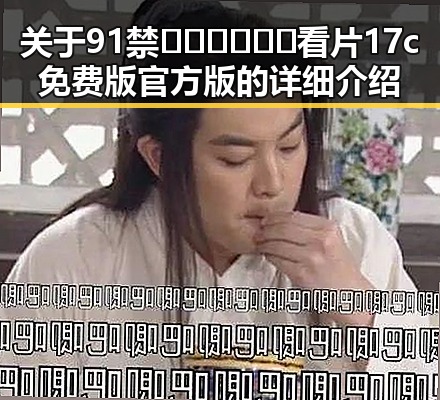 关于91禁🍆🍑🔞❌❌❌看片17c免费版官方版的详细介绍