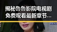 揭秘鲁鲁影院电视剧免费观看最新章节免费版：在线观看指南与优缺点分析