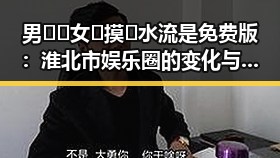 男🍌❌女🍑摸🐻水流是免费版:淮北市娱乐圈的变化与反差
