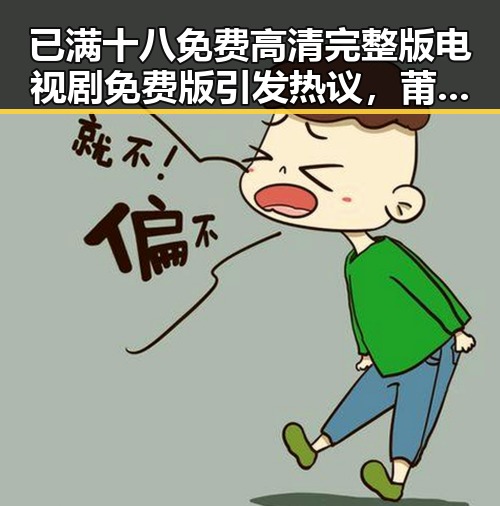 已满十八免费高清完整版电视剧免费版引发热议，莆田市观众热衷追看