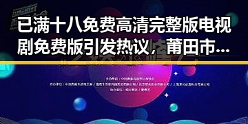 已满十八免费高清完整版电视剧免费版引发热议,莆田市观众热衷追看
