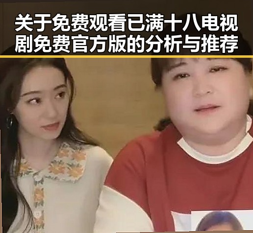 关于 免费观看已满十八电视剧免费官方版的分析与推荐