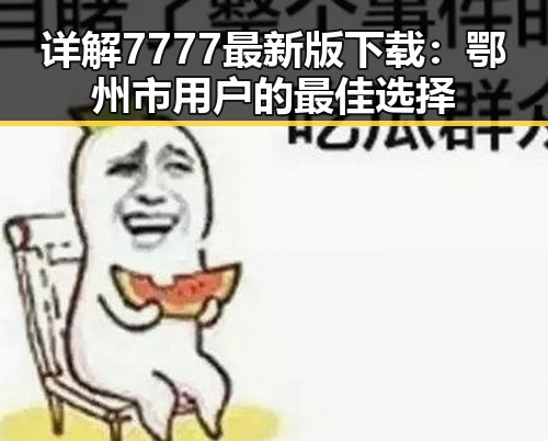 详解7777最新版下载:鄂州市用户的最佳选择