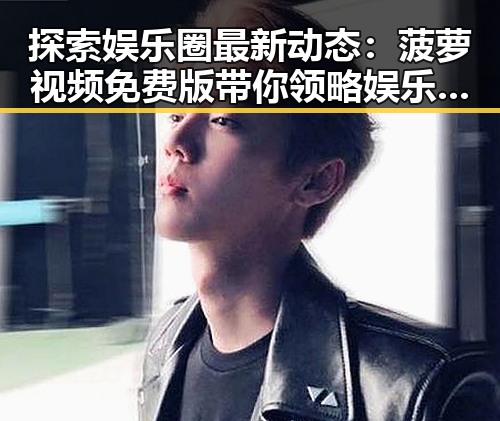 探索娱乐圈最新动态：菠萝视频免费版带你领略娱乐吃瓜君的精彩抖音世界