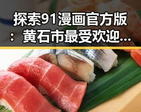 探索91漫画官方版:黄石市最受欢迎的漫画平台