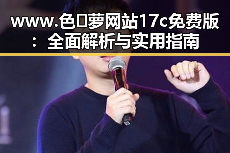 www.色😍萝网站17c免费版:全面解析与实用指南