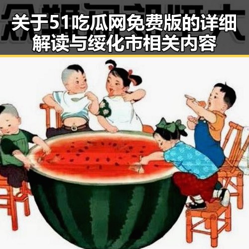 关于51吃瓜网免费版的详细解读与绥化市相关内容