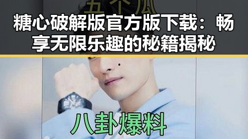 糖心破解版官方版下载：畅享无限乐趣的秘籍揭秘