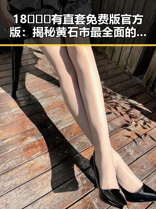 18❌❌❌有直套免费版官方版：揭秘黄石市最全面的直套资源