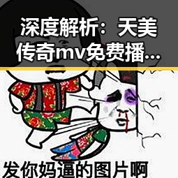 深度解析:天美传奇mv免费播放电视剧大全官方版背后的现状与趋势