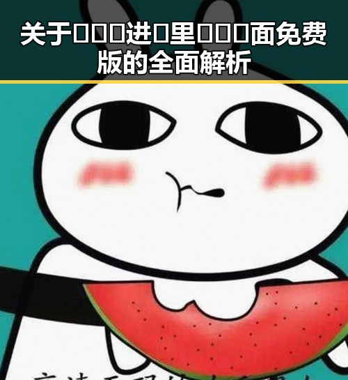 关于🔥🔞🍌进🍑里❌❌❌面免费版的全面解析