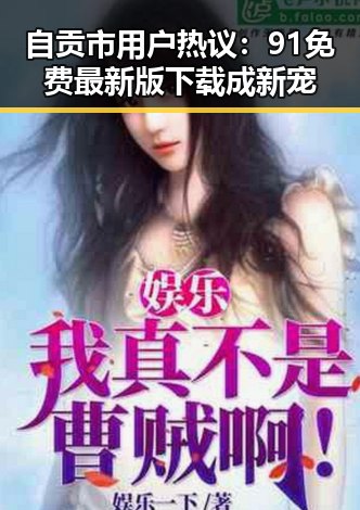 自贡市用户热议:91免费最新版下载成新宠
