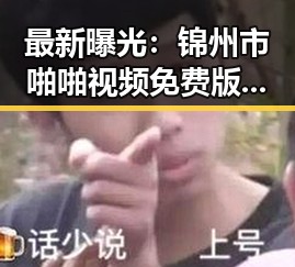 最新曝光:锦州市啪啪视频免费版现状解析