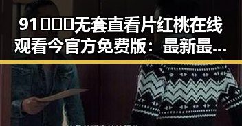 91❌❌❌无套直看片红桃在线观看今官方免费版:最新最全的在线观看指南