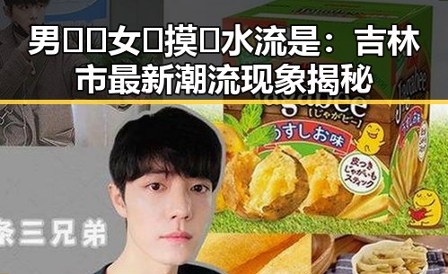 男🍌❌女🍑摸🐻水流是：吉林市最新潮流现象揭秘