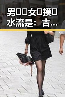 男🍌❌女🍑摸🐻水流是:吉林市最新潮流现象揭秘