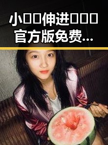 小🐔🐔伸进🈲🔞🔞官方版免费版引发关注,庆阳市相关平台现已上线