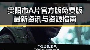 贵阳市A片官方版免费版最新资讯与资源指南
