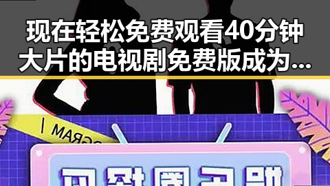 现在轻松免费观看40分钟大片的电视剧免费版成为热点话题