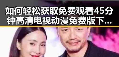 如何轻松获取免费观看45分钟高清电视动漫免费版下载资源